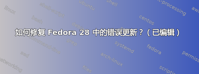 如何修复 Fedora 28 中的错误更新？（已编辑）