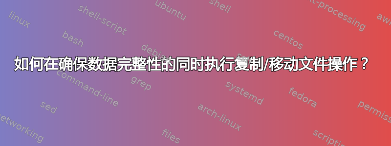 如何在确保数据完整性的同时执行复制/移动文件操作？