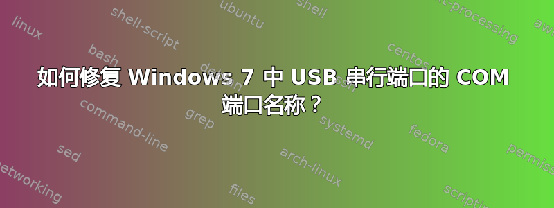 如何修复 Windows 7 中 USB 串行端口的 COM 端口名称？