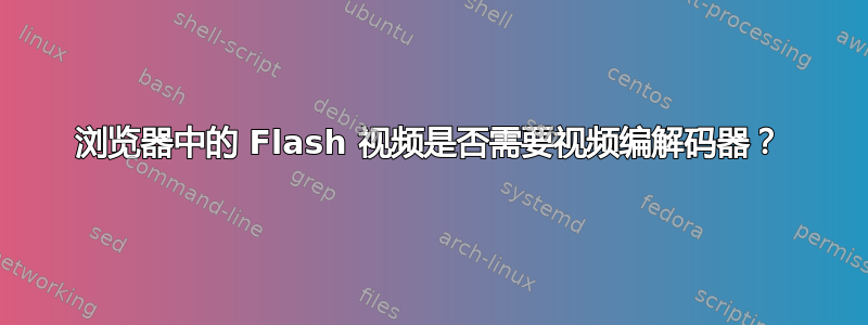 浏览器中的 Flash 视频是否需要视频编解码器？