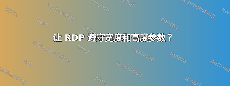 让 RDP 遵守宽度和高度参数？