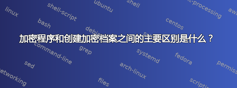 加密程序和创建加密档案之间的主要区别是什么？