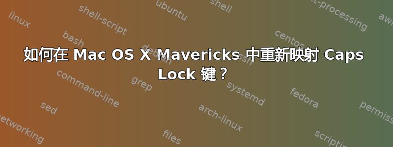 如何在 Mac OS X Mavericks 中重新映射 Caps Lock 键？