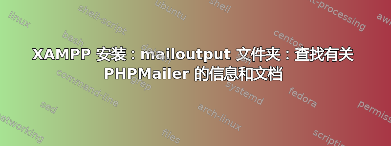 XAMPP 安装：mailoutput 文件夹：查找有关 PHPMailer 的信息和文档