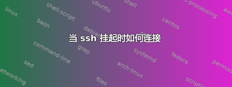 当 ssh 挂起时如何连接