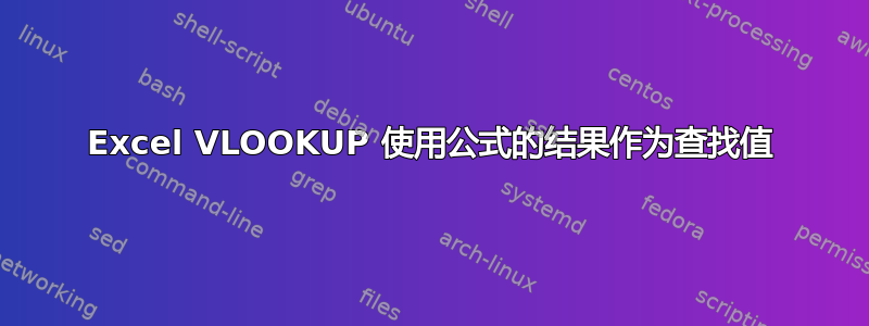 Excel VLOOKUP 使用公式的结果作为查找值