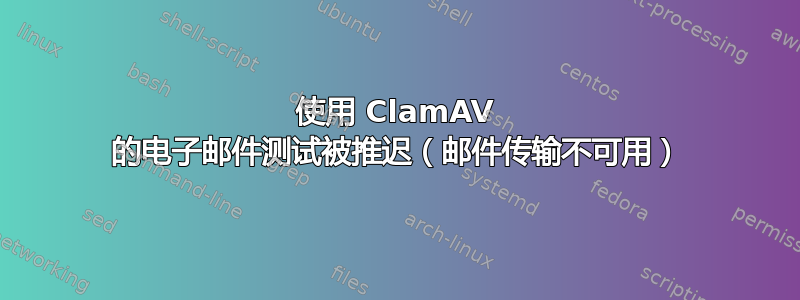 使用 ClamAV 的电子邮件测试被推迟（邮件传输不可用）