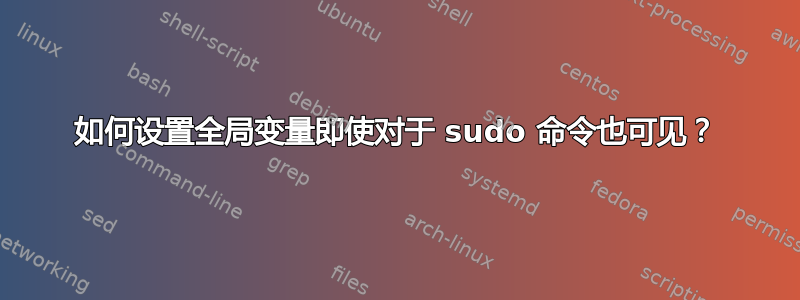 如何设置全局变量即使对于 sudo 命令也可见？