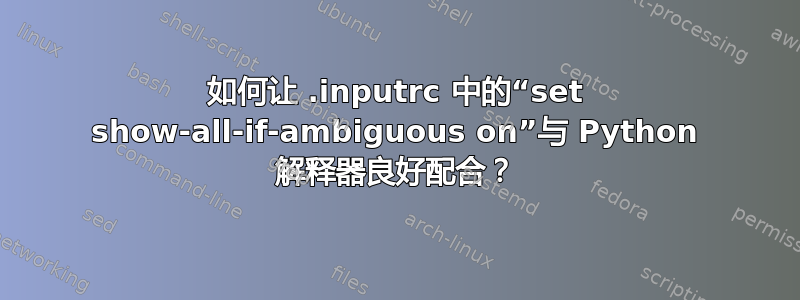 如何让 .inputrc 中的“set show-all-if-ambiguous on”与 Python 解释器良好配合？