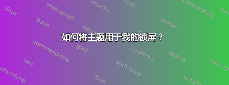 如何将主题用于我的锁屏？