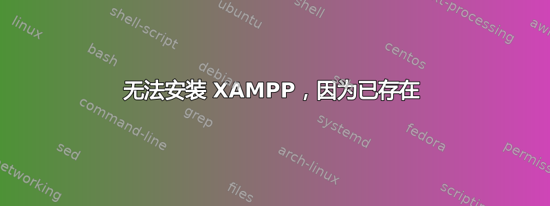 无法安装 XAMPP，因为已存在