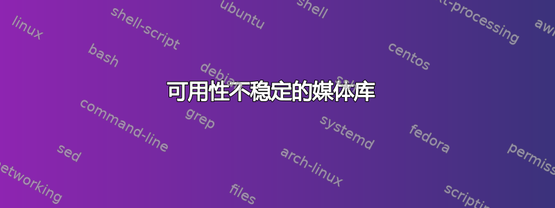 可用性不稳定的媒体库 