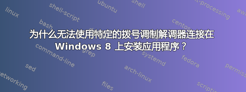 为什么无法使用特定的拨号调制解调器连接在 Windows 8 上安装应用程序？