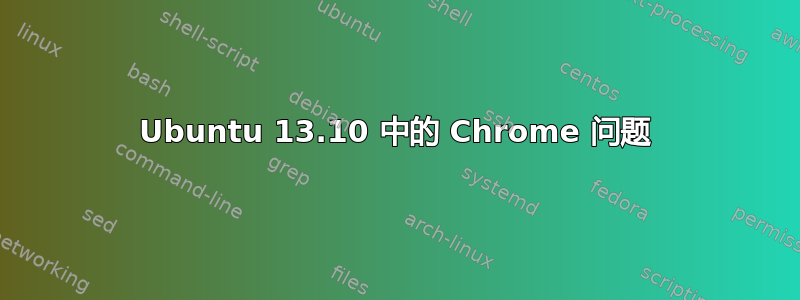 Ubuntu 13.10 中的 Chrome 问题