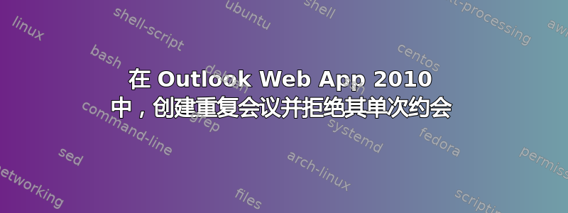 在 Outlook Web App 2010 中，创建重复会议并拒绝其单次约会