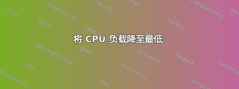 将 CPU 负载降至最低