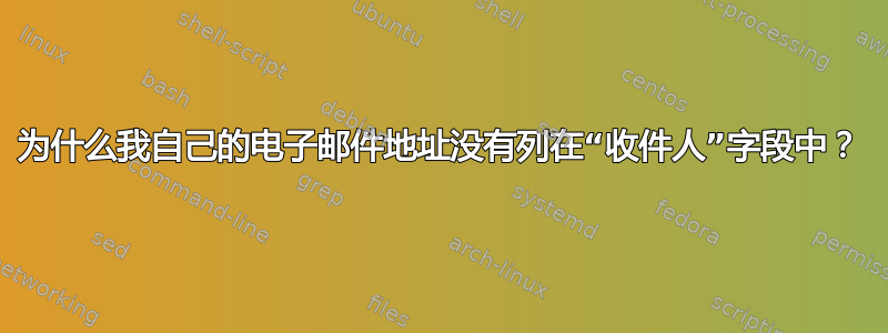 为什么我自己的电子邮件地址没有列在“收件人”字段中？