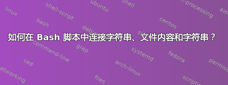 如何在 Bash 脚本中连接字符串、文件内容和字符串？