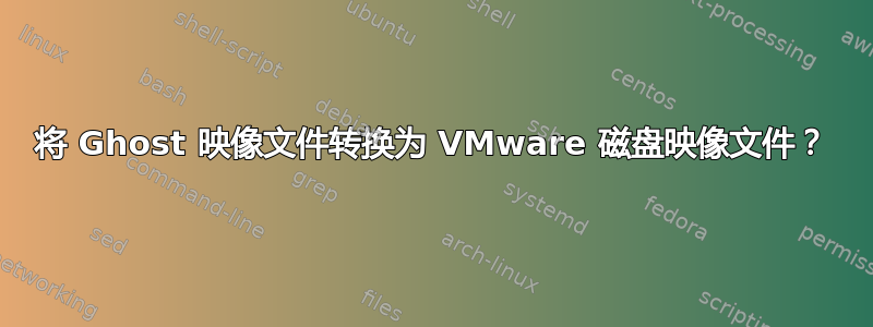 将 Ghost 映像文件转换为 VMware 磁盘映像文件？