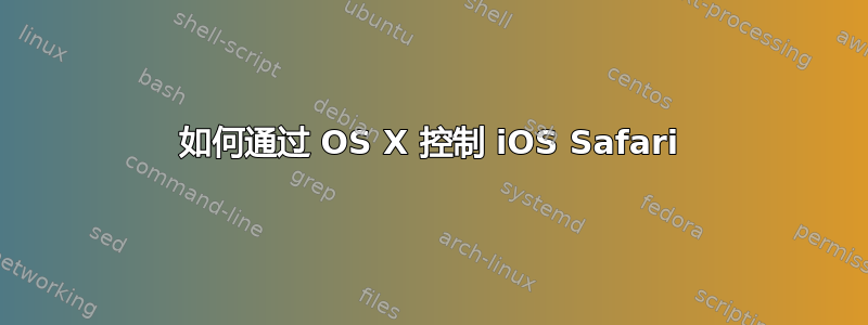 如何通过 OS X 控制 iOS Safari