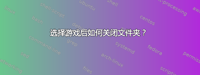 选择游戏后如何关闭文件夹？