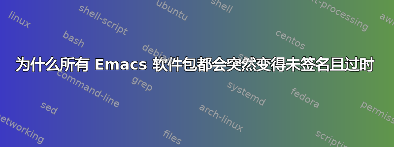 为什么所有 Emacs 软件包都会突然变得未签名且过时