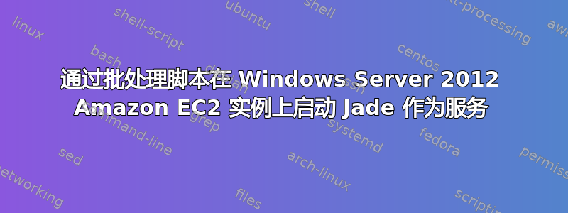 通过批处理脚本在 Windows Server 2012 Amazon EC2 实例上启动 Jade 作为服务