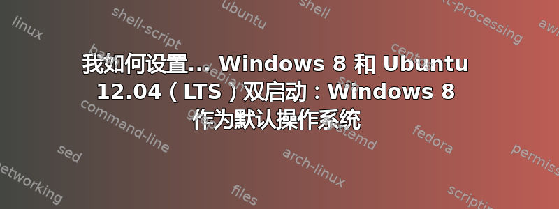 我如何设置... Windows 8 和 Ubuntu 12.04（LTS）双启动：Windows 8 作为默认操作系统