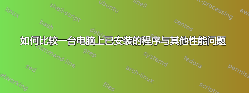 如何比较一台电脑上已安装的程序与其他性能问题