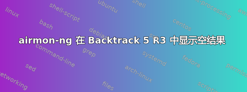 airmon-ng 在 Backtrack 5 R3 中显示空结果