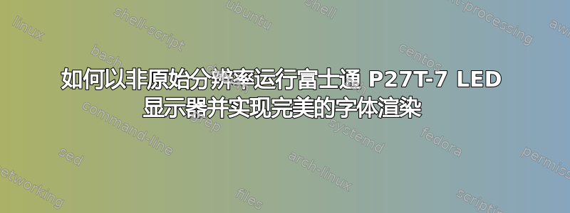 如何以非原始分辨率运行富士通 P27T-7 LED 显示器并实现完美的字体渲染