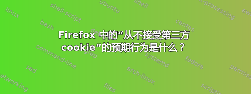 Firefox 中的“从不接受第三方 cookie”的预期行为是什么？