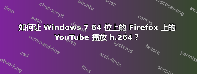 如何让 Windows 7 64 位上的 Firefox 上的 YouTube 播放 h.264？