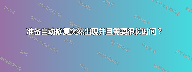 准备自动修复突然出现并且需要很长时间？