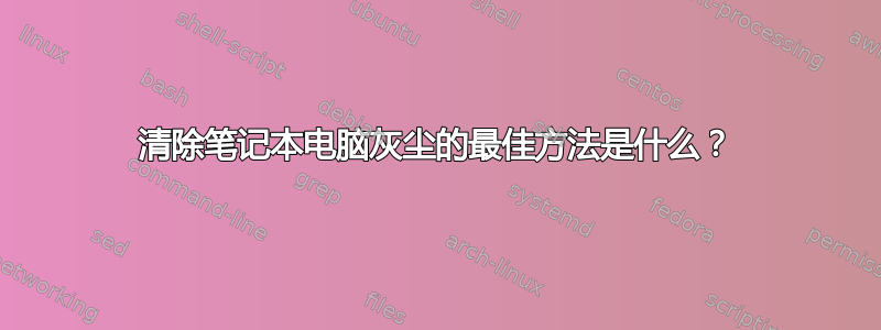 清除笔记本电脑灰尘的最佳方法是什么？