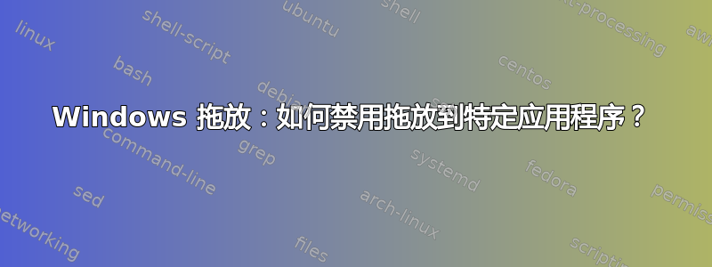 Windows 拖放：如何禁用拖放到特定应用程序？