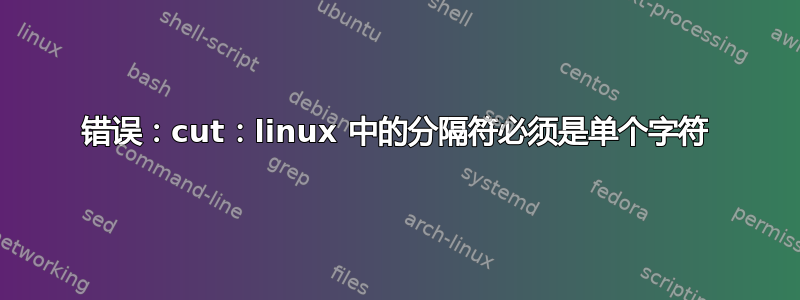 错误：cut：linux 中的分隔符必须是单个字符