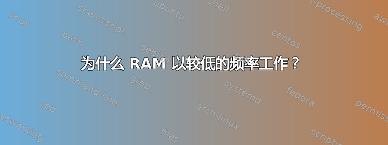 为什么 RAM 以较低的频率工作？