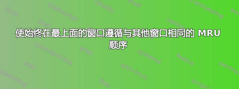 使始终在最上面的窗口遵循与其他窗口相同的 MRU 顺序