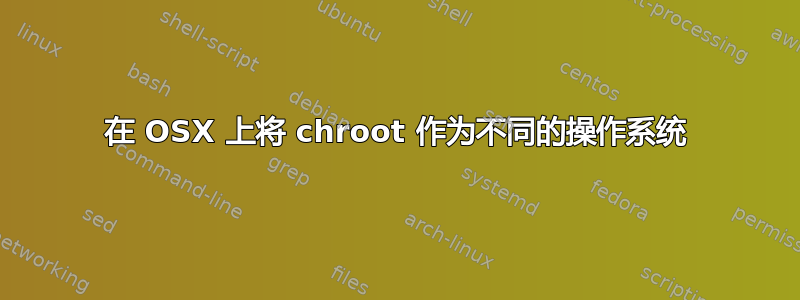 在 OSX 上将 chroot 作为不同的操作系统