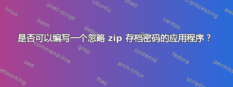 是否可以编写一个忽略 zip 存档密码的应用程序？