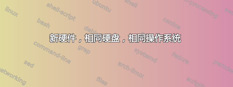 新硬件，相同硬盘，相同操作系统