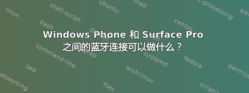 Windows Phone 和 Surface Pro 之间的蓝牙连接可以做什么？