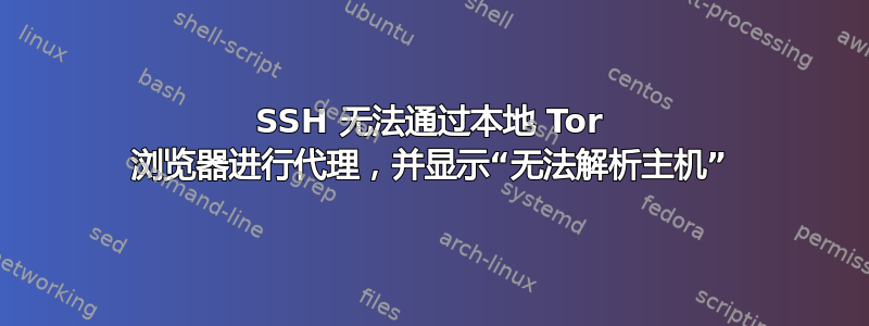 SSH 无法通过本地 Tor 浏览器进行代理，并显示“无法解析主机”