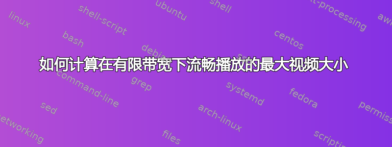 如何计算在有限带宽下流畅播放的最大视频大小