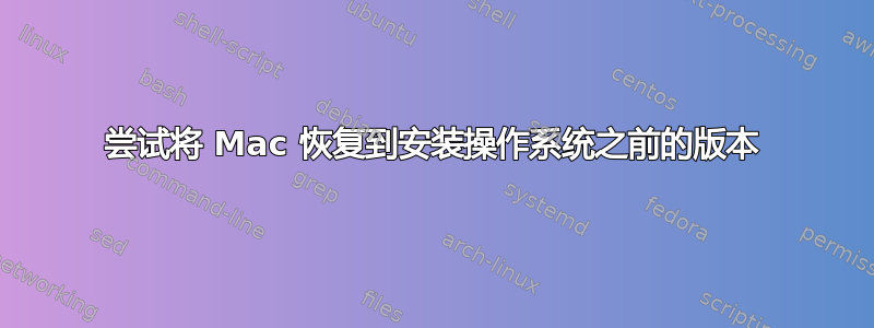 尝试将 Mac 恢复到安装操作系统之前的版本