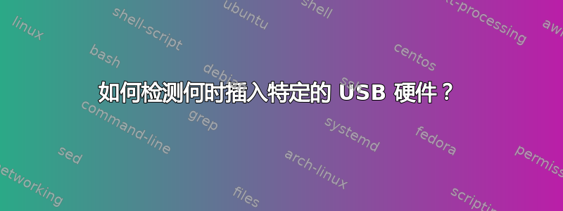 如何检测何时插入特定的 USB 硬件？