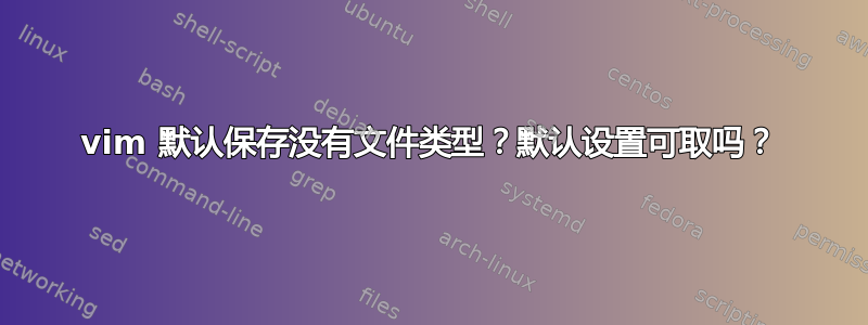 vim 默认保存没有文件类型？默认设置可取吗？