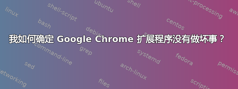 我如何确定 Google Chrome 扩展程序没有做坏事？