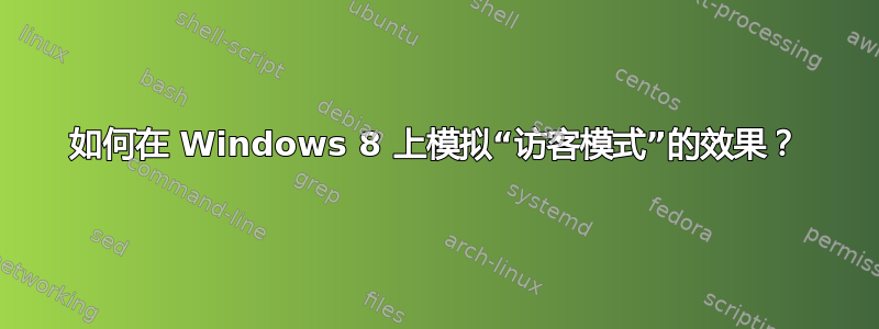 如何在 Windows 8 上模拟“访客模式”的效果？